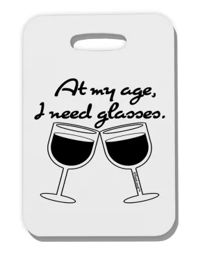 At My Age I Need Glasses - Wine Thick Plastic Luggage Tag by TooLoud
